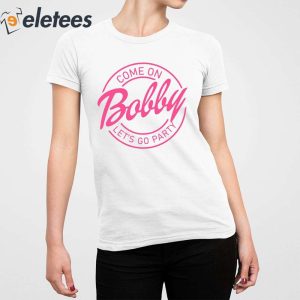 Come On Bobby Lets Go Party Shirt 5
