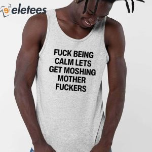 Fuck Being Calm Lets Get Moshing Mother Fuckers Shirt 2