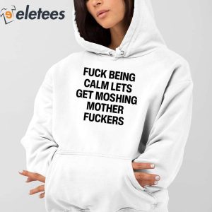 Fuck Being Calm Lets Get Moshing Mother Fuckers Shirt 3