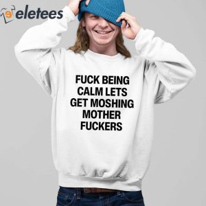 Fuck Being Calm Lets Get Moshing Mother Fuckers Shirt 4