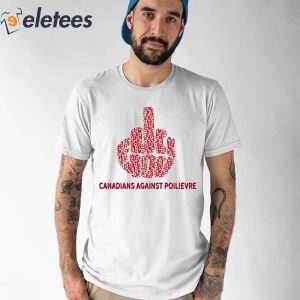 Fuck You Canadians Against Poilievre Shirt 1