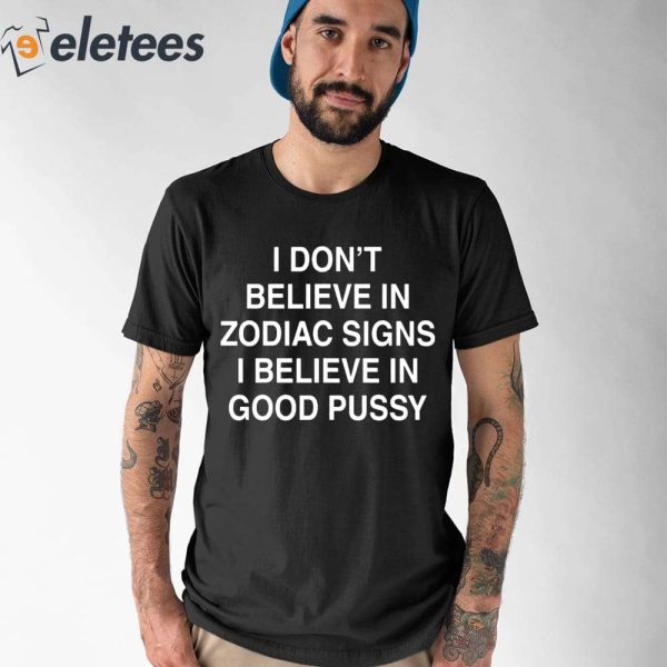 I Don’t Believe In Zodiac Signs I Believe In Good Pussy Shirt