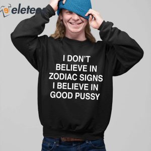 I Dont Believe In Zodiac Signs I Believe In Good Pussy Shirt 2