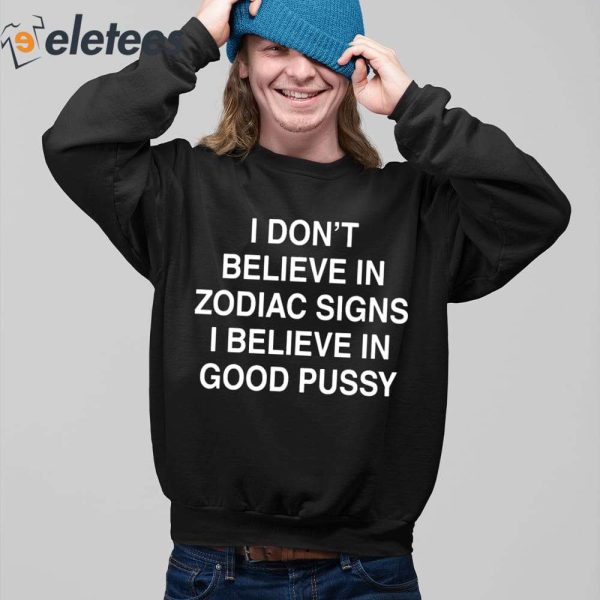 I Don’t Believe In Zodiac Signs I Believe In Good Pussy Shirt