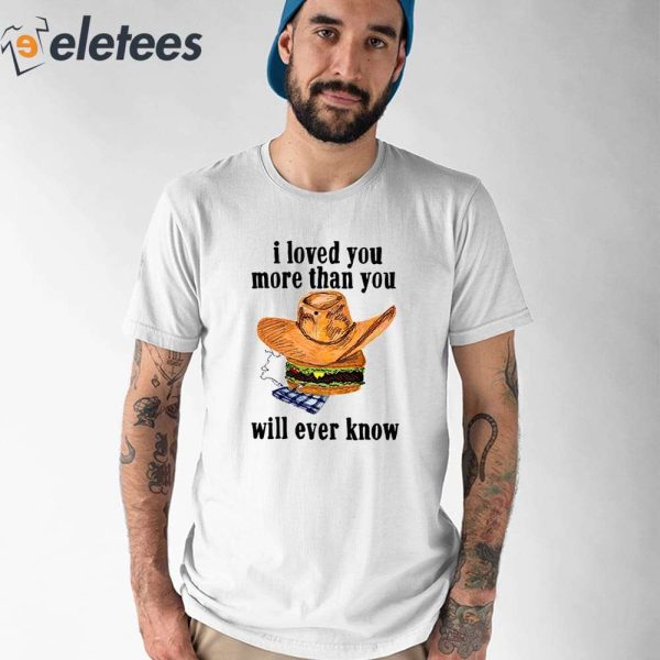 I Loved You More Than You Will Ever Know Shirt