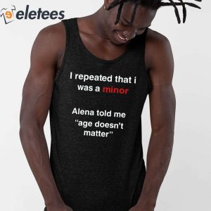 I Repeated That I Was A Minor Alena Told Me Age Doesnt Matter Shirt 2