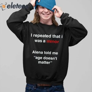 I Repeated That I Was A Minor Alena Told Me Age Doesnt Matter Shirt 4