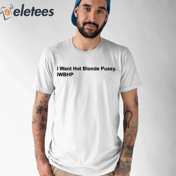 I Want Hot Blonde Pussy Iwhbp Shirt