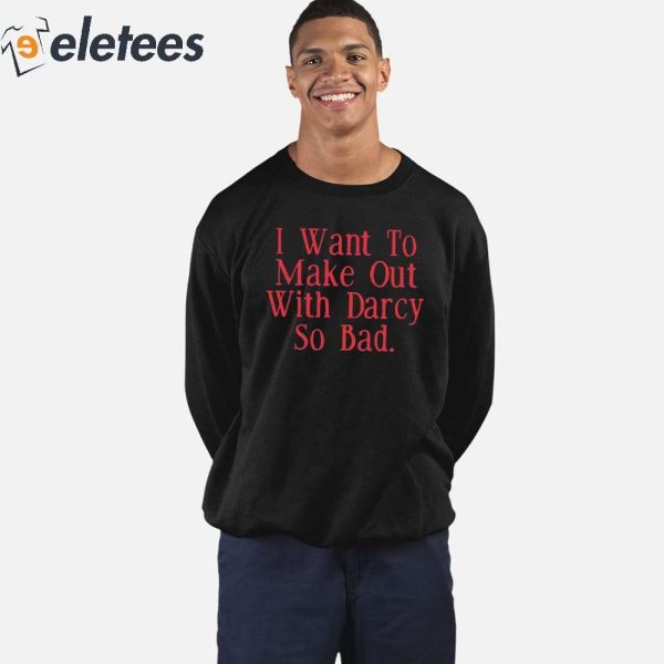 I Want To Make Out With Darcy So Bad Shirt