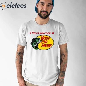 I Was Conceived At Bass Pro Shirt 1