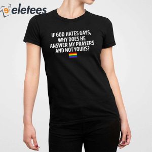 If God Hates Gays Why Does He Answer My Prayers And Not Yours Shirt 5