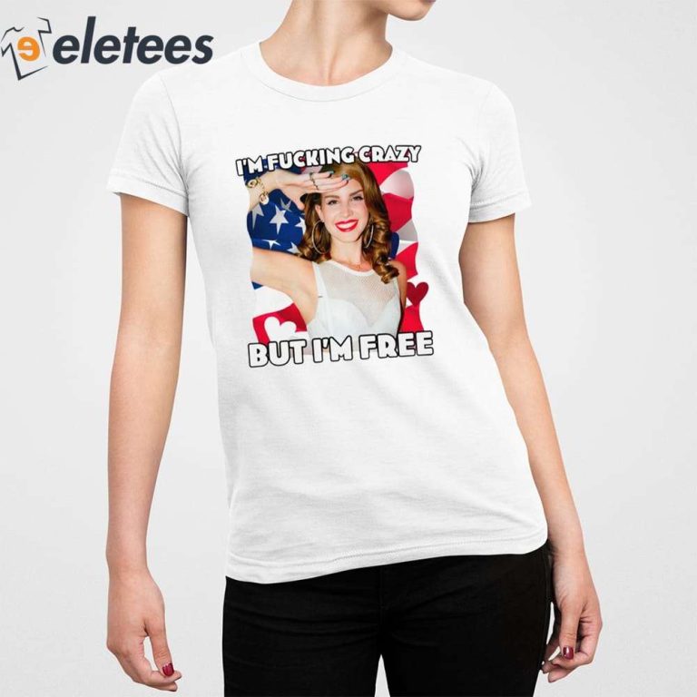 I M Fucking Crazy But I M Free Lana Del Rey Shirt