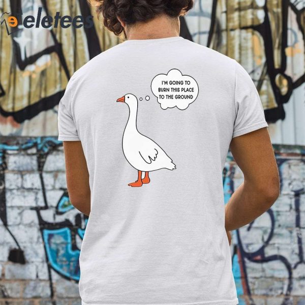 I’m Going To Burn This Place To The Ground Goose Shirt