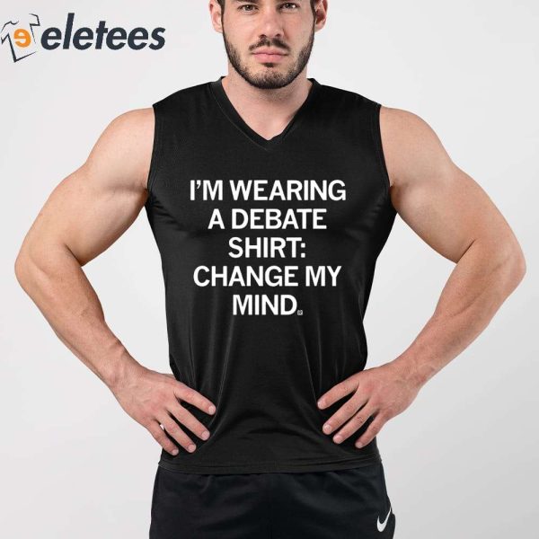 I’m Wearing A Debate Shirt Change My Mind Shirt