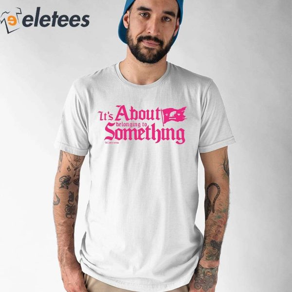 It’s About Belonging To Something Shirt