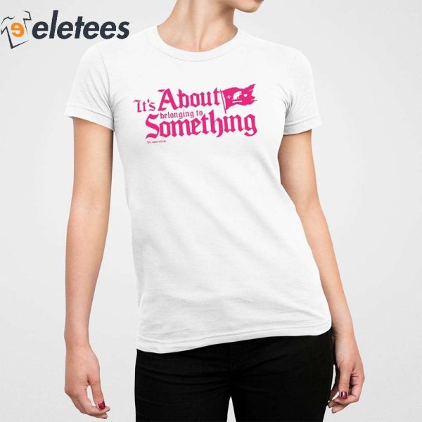 It’s About Belonging To Something Shirt