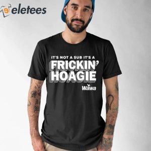 Its Not A Sub Its A Frickin Hoagie Shirt 5