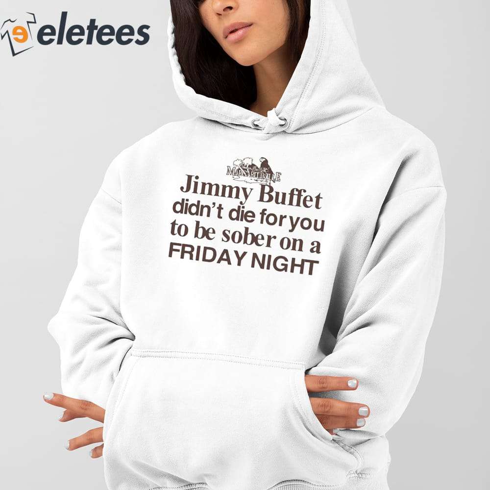 Margaritaville Jimmy Buffett didn't die for you to be sober on a Friday  night tee, hoodie, sweater, long sleeve and tank top