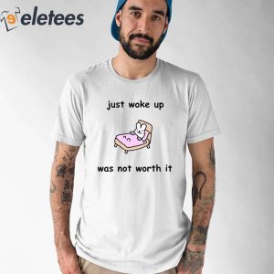 Just Woke Up Was Not Worth It Shirt 1