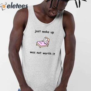Just Woke Up Was Not Worth It Shirt 3