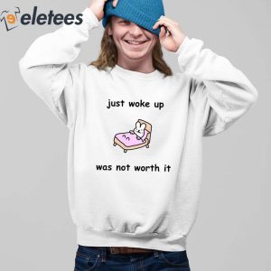 Just Woke Up Was Not Worth It Shirt 5