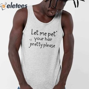 Let Me Pet Your Hair Pretty Please Shirt 3