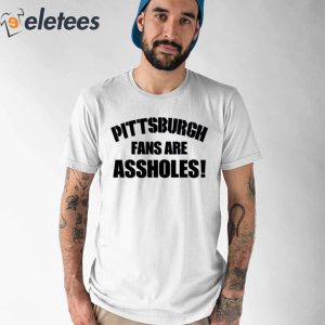 Pittsburgh Fans Are Assholes Shirt 1