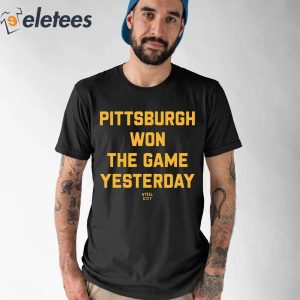 Pittsburgh Won The Game Yesterday Steel City Shirt 1