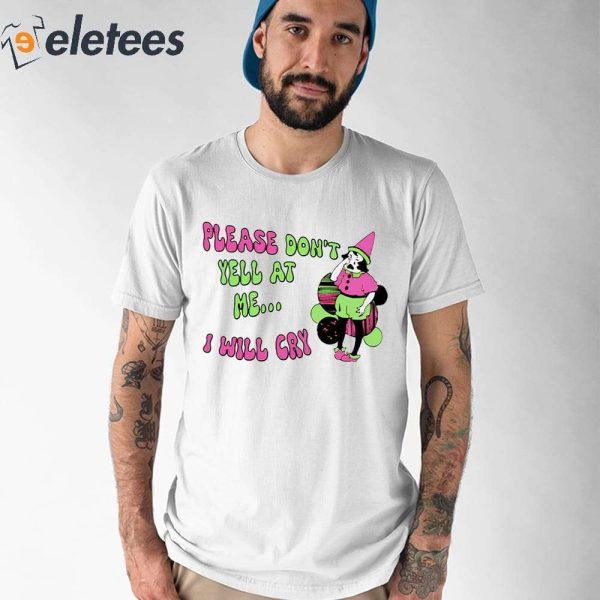 Please Don’t Yell At Me I Will Cry Shirt
