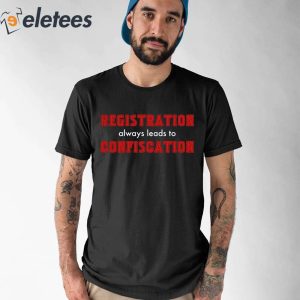 Registration Always Leads To Confiscation Shirt 1