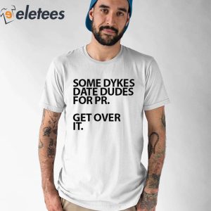 Some Dykes Date Dudes For Pr Get Over It Shirt 1
