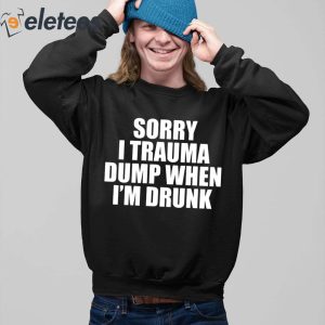 Sorry I Trauma Dump When Im Drunk Shirt 4