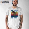 Stephen The Gator Be Gay Do Crime Shirt