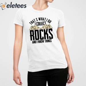 Thats What I Do I Collect Rocks And I Know Things Shirt 5