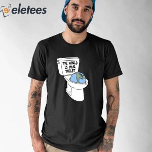 The World Is Your Toilet Shirt 1