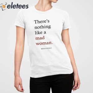Theres Nothing Like A Mad Woman Mxico 2023 Shirt 4