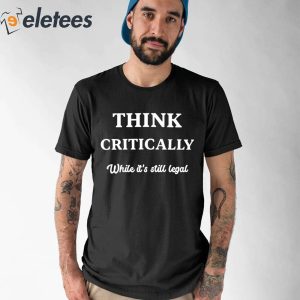 Think Critically White Its Still Legal Shirt 1