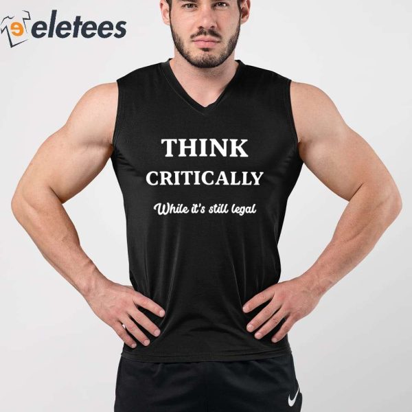 Think Critically White It’s Still Legal Shirt