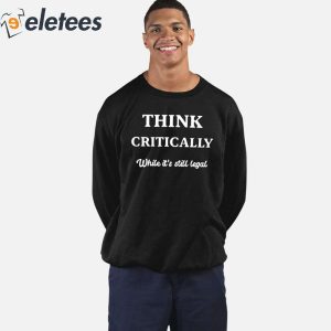 Think Critically White Its Still Legal Shirt 5