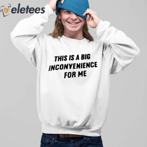 This Is A Big Inconvenience For Me Shirt 2