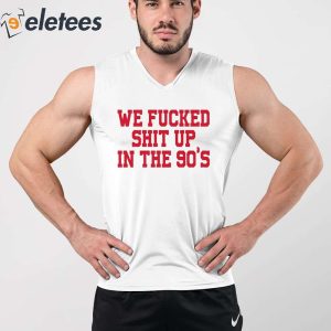 We Fucked Shit Up In The 90s Shirt 3