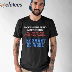 Woke Means Being Smart Enough Not To Attack Your Own Capitol Shirt 1
