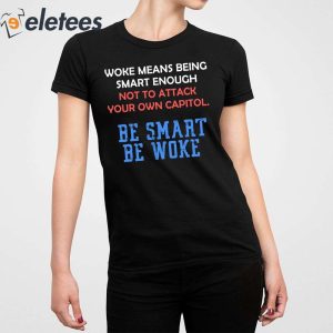 Woke Means Being Smart Enough Not To Attack Your Own Capitol Shirt 5