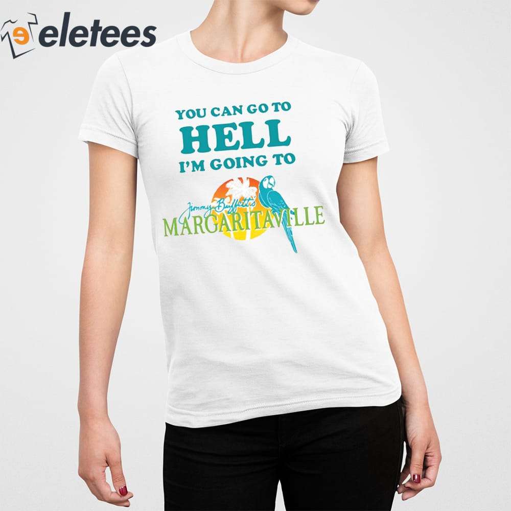 You Can Go To Hell I'M Going To Margaritaville Shirt - Peanutstee