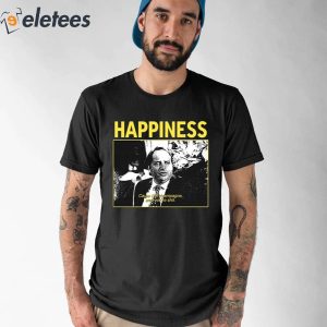 0Happiness Cause Im Champagne And Youre Shit Shirt