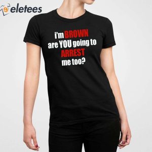 1Im Brown Are You Going To Arrest Me Too Shirt