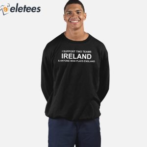 2I Support Two Teams Ireland Anyone Who Plays England Shirt