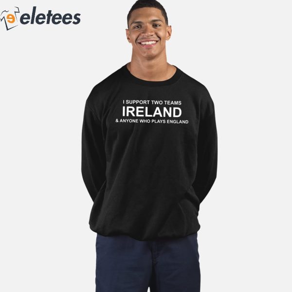 I Support Two Teams Ireland & Anyone Who Plays England Shirt