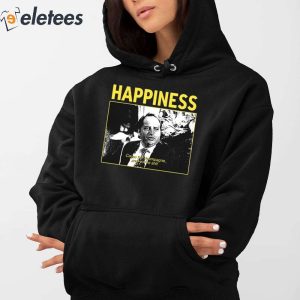 3Happiness Cause Im Champagne And Youre Shit Shirt