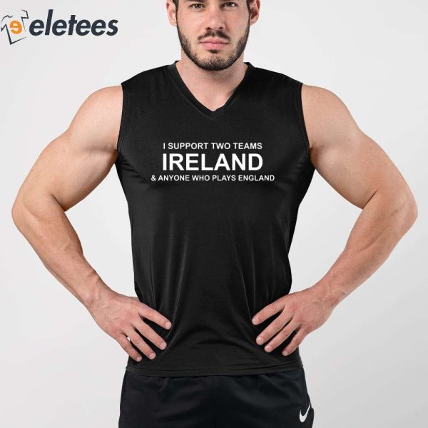 I Support Two Teams Ireland & Anyone Who Plays England Shirt